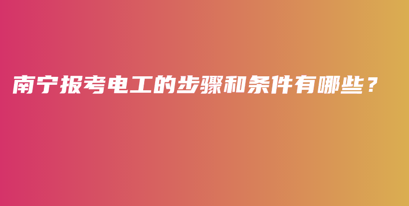 南寧報考電工的步驟和條件有哪些？插圖