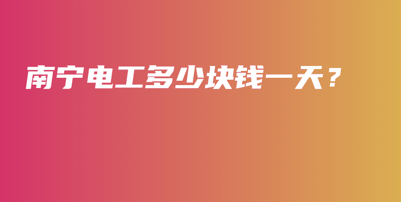 南寧電工多少塊錢(qián)一天？插圖