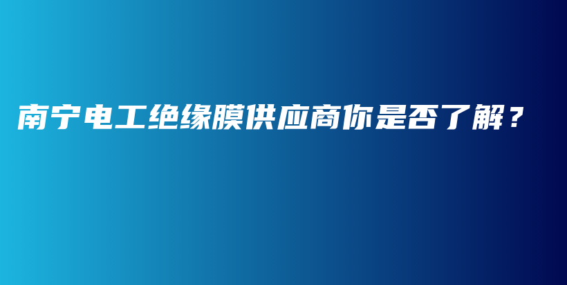 南寧電工絕緣膜供應(yīng)商你是否了解？插圖