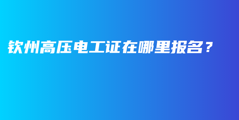 欽州高壓電工證在哪里報名？插圖