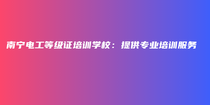 南寧電工等級證培訓學校：提供專業(yè)培訓服務插圖