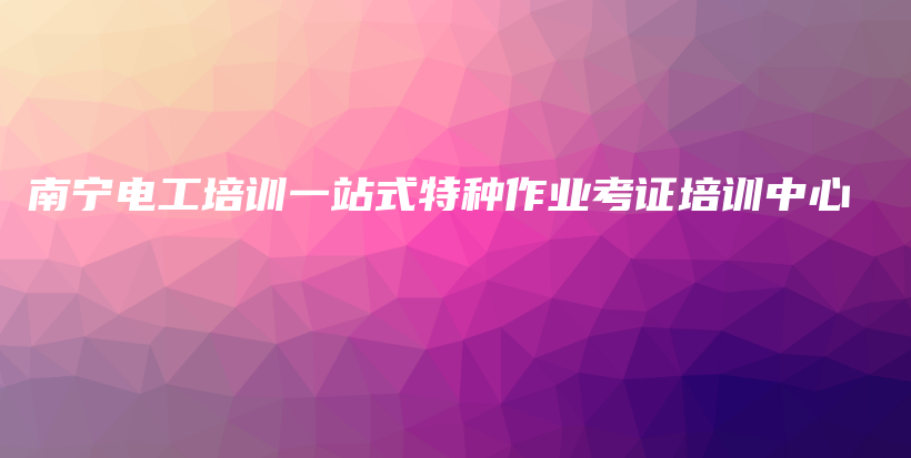 南寧電工培訓一站式特種作業(yè)考證培訓中心插圖