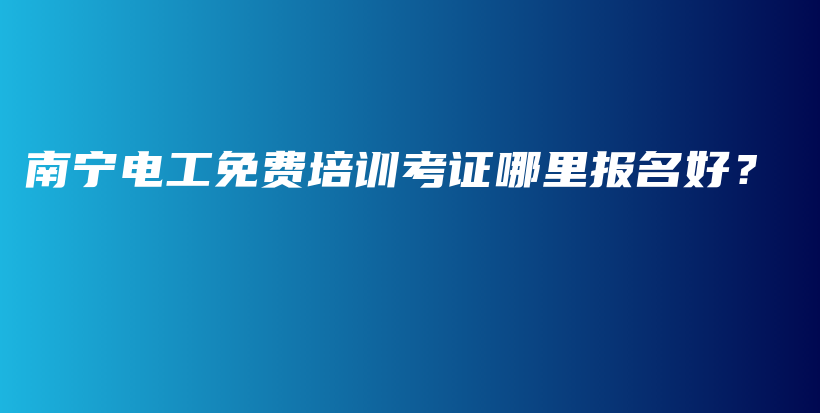 南寧電工免費培訓(xùn)考證哪里報名好？插圖