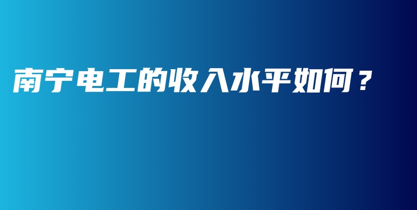 南寧電工的收入水平如何？插圖