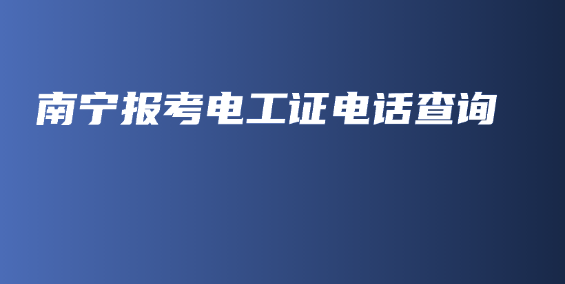 南寧報(bào)考電工證電話查詢插圖