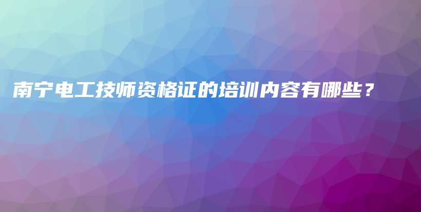 南寧電工技師資格證的培訓(xùn)內(nèi)容有哪些？插圖