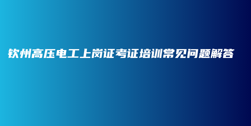 欽州高壓電工上崗證考證培訓(xùn)常見問題解答插圖