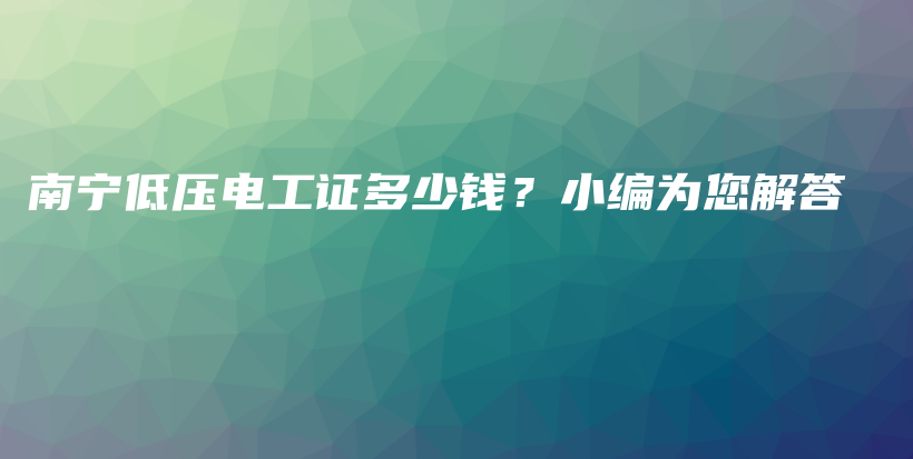 南寧低壓電工證多少錢？小編為您解答插圖