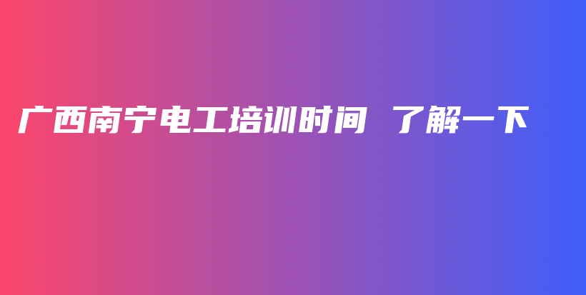 廣西南寧電工培訓時間 了解一下插圖