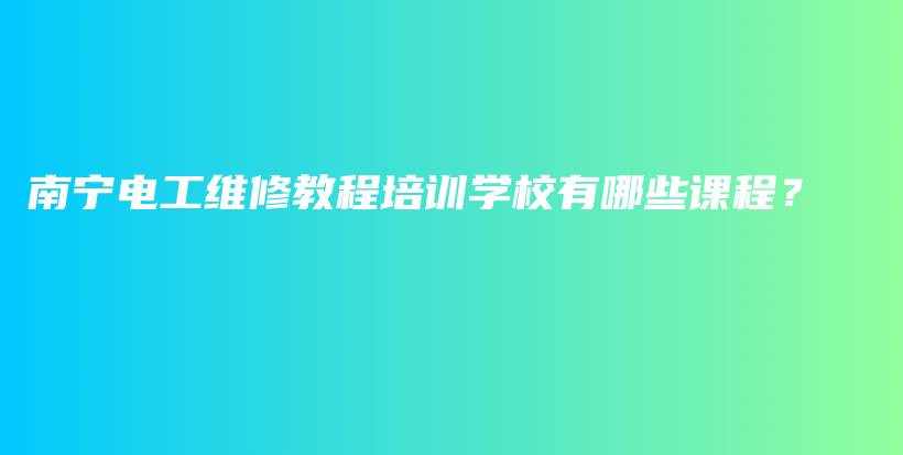 南寧電工維修教程培訓學校有哪些課程？插圖