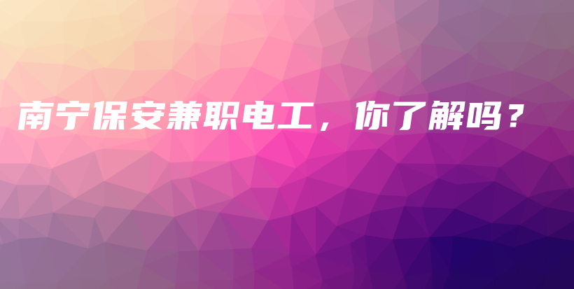 南寧保安兼職電工，你了解嗎？插圖