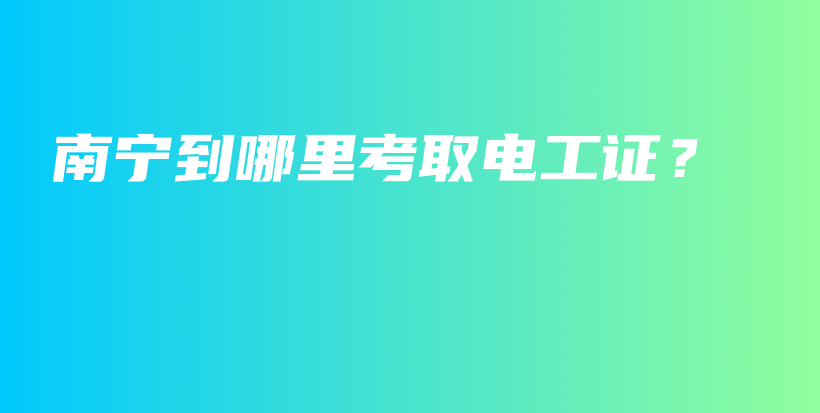 南寧到哪里考取電工證？插圖