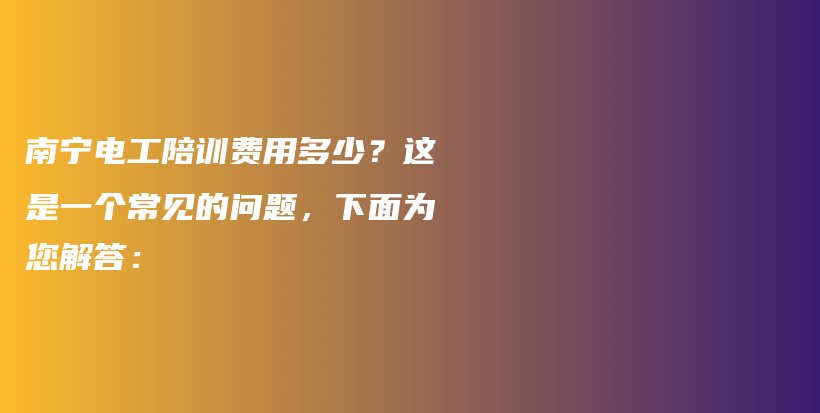 南寧電工陪訓費用多少？這是一個常見的問題，下面為您解答：插圖