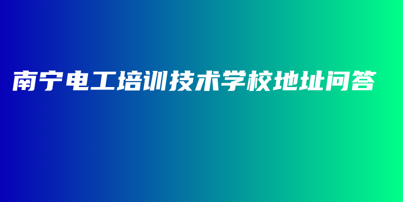 南寧電工培訓技術學校地址問答插圖