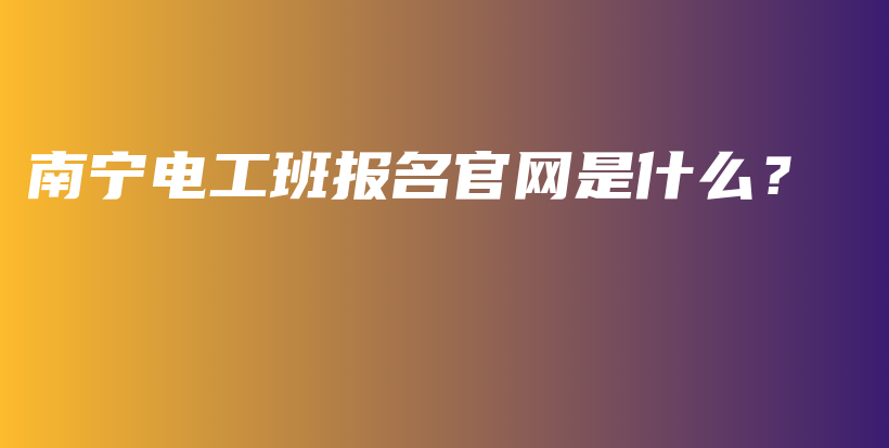 南寧電工班報名官網(wǎng)是什么？插圖