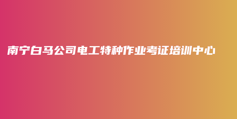 南寧白馬公司電工特種作業(yè)考證培訓(xùn)中心插圖