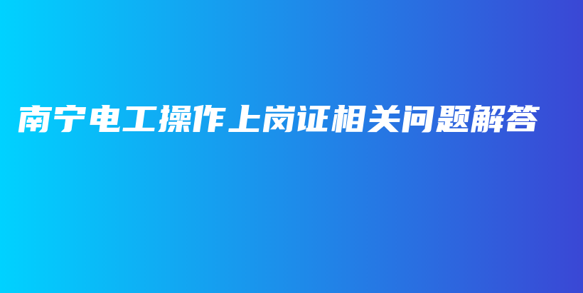 南寧電工操作上崗證相關(guān)問題解答插圖