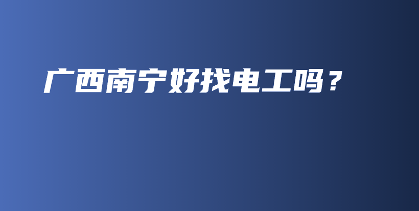 廣西南寧好找電工嗎？插圖