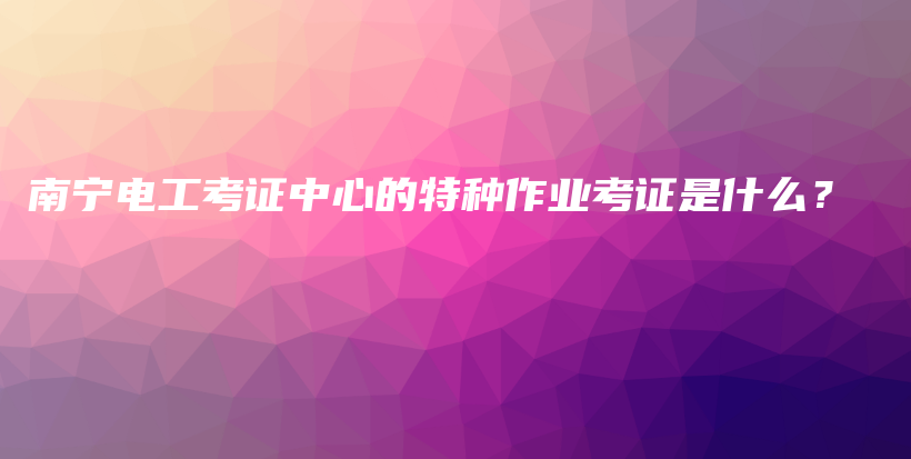 南寧電工考證中心的特種作業(yè)考證是什么？插圖