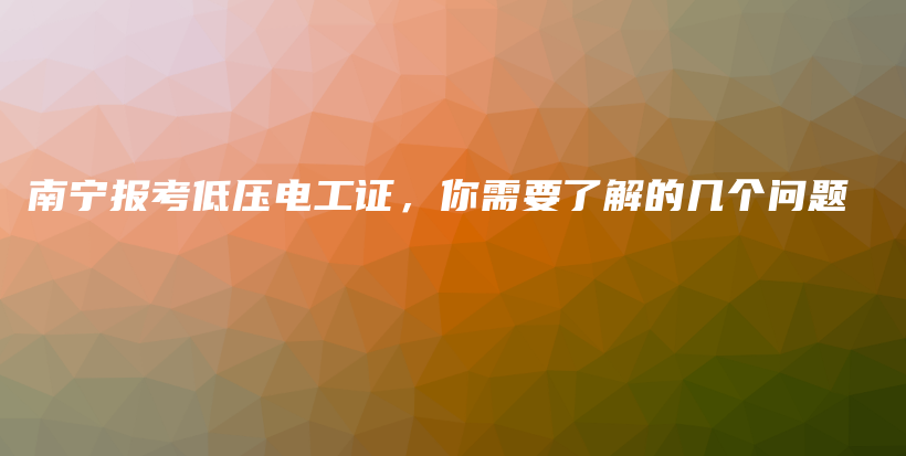 南寧報考低壓電工證，你需要了解的幾個問題插圖