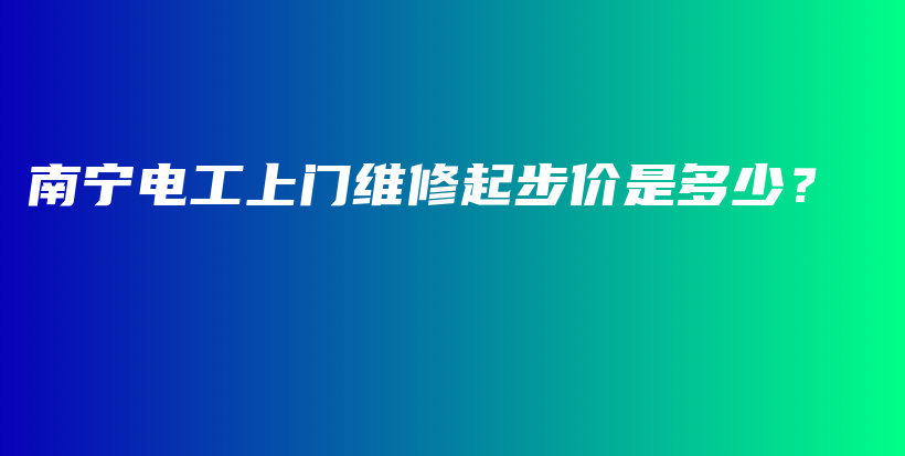 南寧電工上門維修起步價是多少？插圖