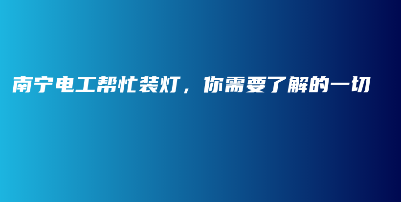 南寧電工幫忙裝燈，你需要了解的一切插圖