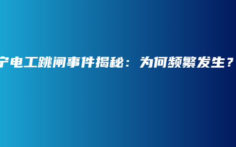 南寧電工跳閘事件揭秘：為何頻繁發(fā)生？