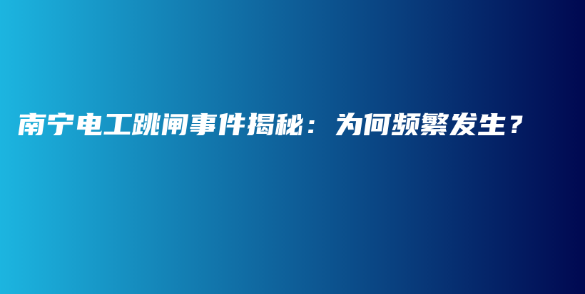 南寧電工跳閘事件揭秘：為何頻繁發(fā)生？插圖