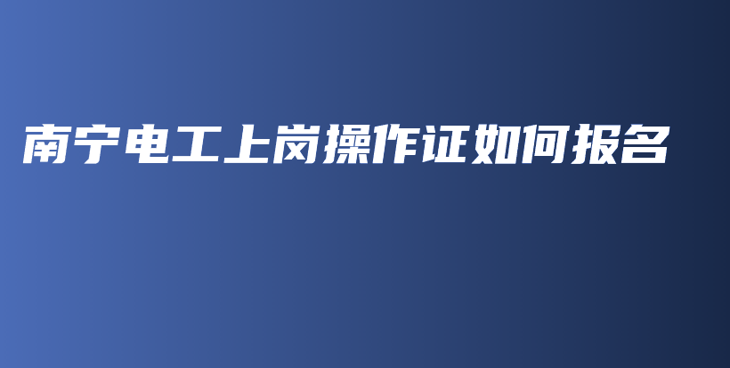 南寧電工上崗操作證如何報(bào)名插圖