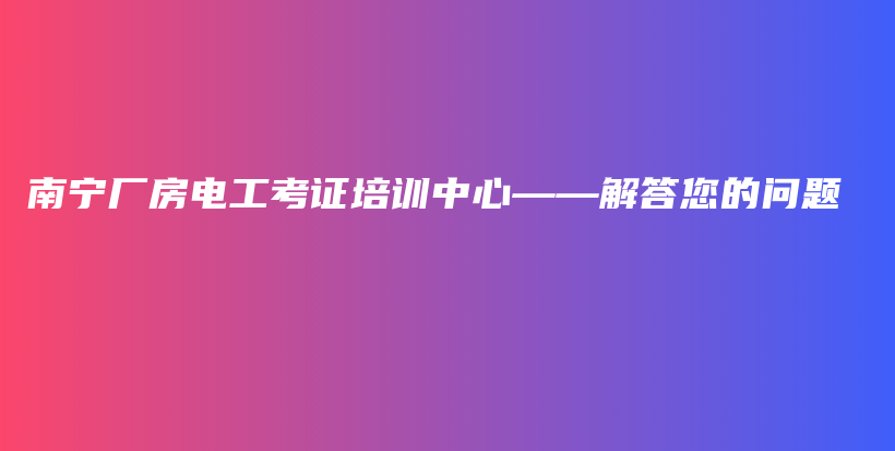 南寧廠房電工考證培訓中心——解答您的問題插圖