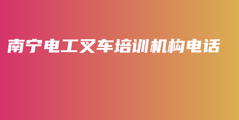 南寧電工叉車培訓(xùn)機構(gòu)電話插圖