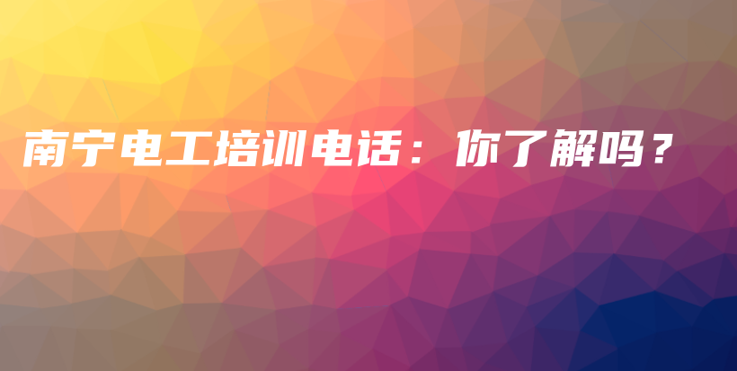 南寧電工培訓(xùn)電話：你了解嗎？插圖