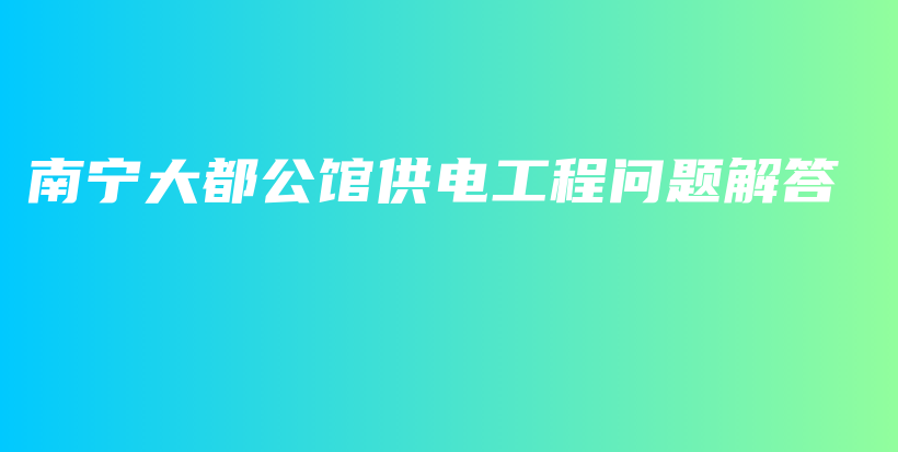 南寧大都公館供電工程問題解答插圖