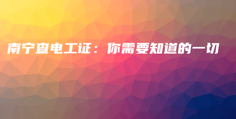 南寧查電工證：你需要知道的一切插圖