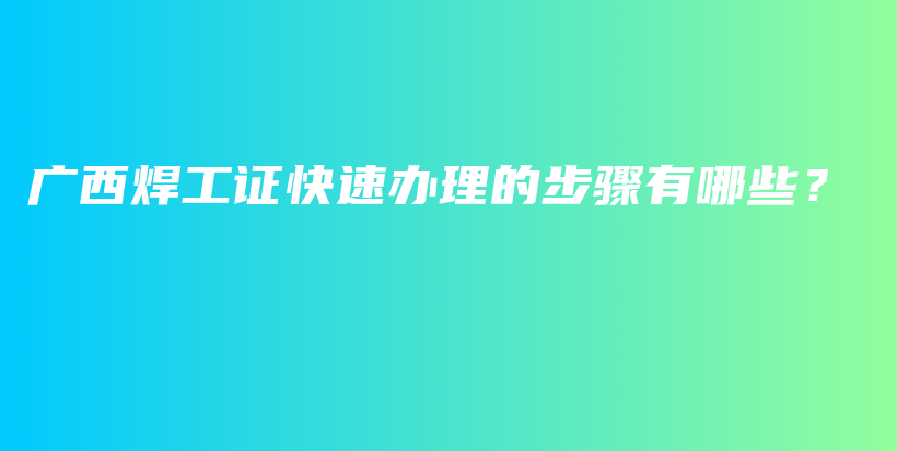 廣西焊工證快速辦理的步驟有哪些？插圖