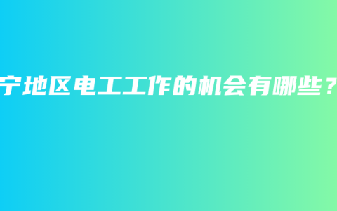 南寧地區(qū)電工工作的機會有哪些？