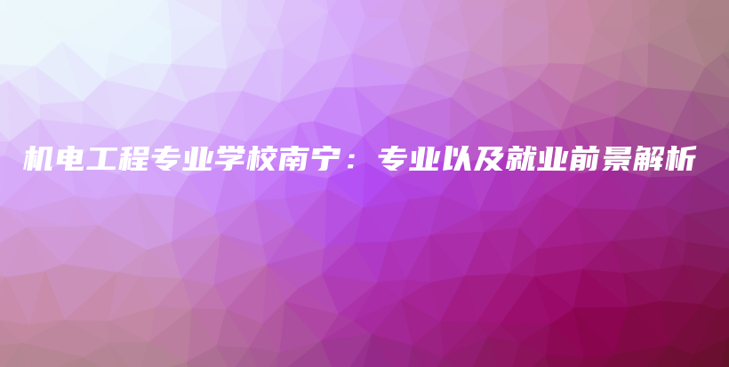 機電工程專業(yè)學校南寧：專業(yè)以及就業(yè)前景解析插圖