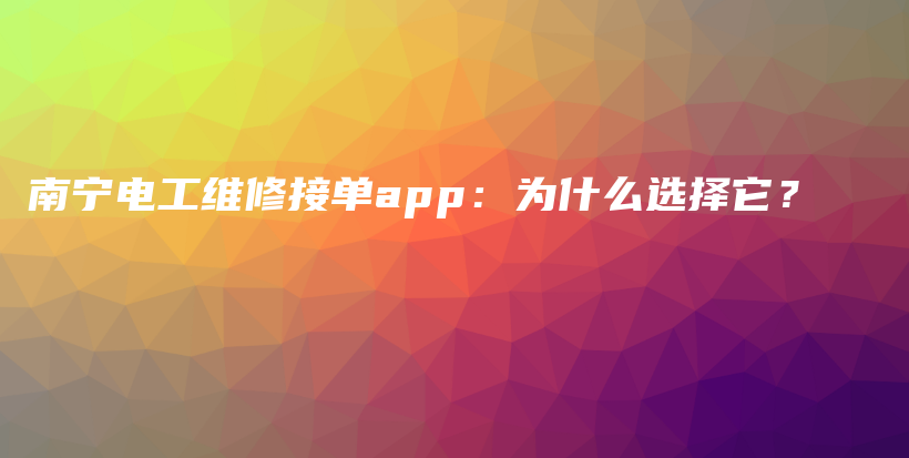 南寧電工維修接單app：為什么選擇它？插圖