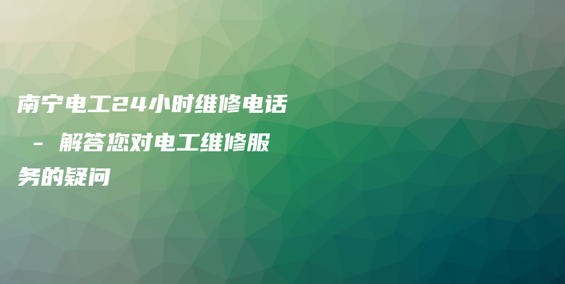 南寧電工24小時維修電話 – 解答您對電工維修服務的疑問插圖